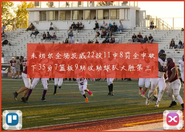 米切尔全场发威22投11中8罚全中砍下35分7篮板9助攻助球队大胜第三节独得20分