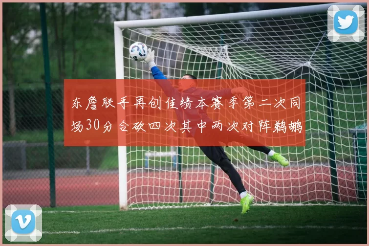 东詹联手再创佳绩本赛季第二次同场30分合砍四次其中两次对阵鹈鹕