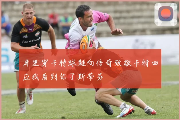 库里穿卡特球鞋向传奇致敬卡特回应我看到你了斯蒂芬