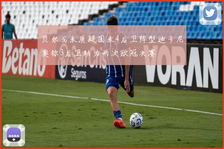贝尔戈米质疑国米4后卫阵型迪卡尼奥称3后卫助力两次欧冠决赛